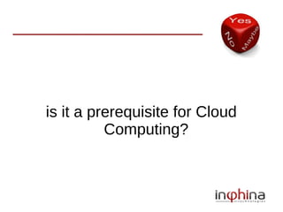 is it a prerequisite for Cloud
          Computing?
 