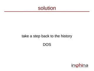 solution




take a step back to the history

             DOS
 
