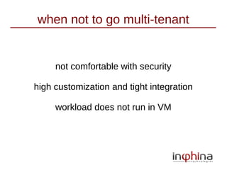 when not to go multi-tenant


     not comfortable with security

high customization and tight integration

     workload does not run in VM
 