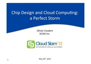 Chip	
  Design	
  and	
  Cloud	
  CompuAng:	
  
                    a	
  Perfect	
  Storm	
  

                         Olivier	
  Coudert	
  
                           SiCAD	
  Inc.	
  




1	
                        May	
  30th,	
  2012	
  
 