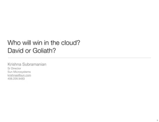 Who will win in the cloud?
David or Goliath?
Krishna Subramanian
Sr Director
Sun Microsystems
krishnas@sun.com
408.209.9483




                             1
 