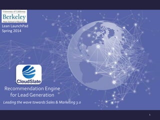 1
Lean LaunchPad
Spring 2014
Recommendation Engine
for Lead Generation
Leading the wave towards Sales & Marketing 3.0
 