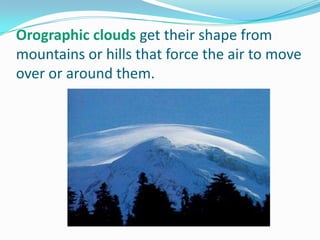 Orographic clouds get their shape from mountains or hills that force the air to move over or around them.