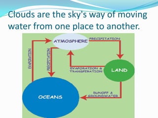 Clouds are the sky's way of moving water from one place to another.