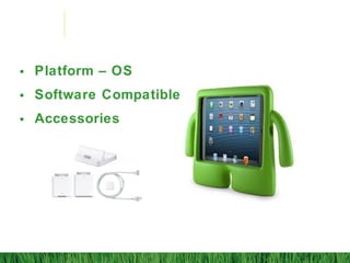• Platform – OS
• Software Compatible
• Accessories
 