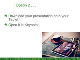 Option 2 . . .
Download your presentation onto your
Tablet
Open it in Keynote
 