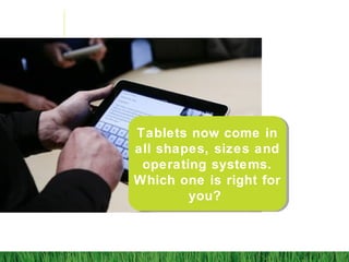 Tablets now come in
all shapes, sizes and
operating systems.
Which one is right for
you?
 