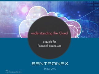 © SENTRONEX LIMITED 2013
PAGE 1
understanding the Cloud
a guide for
financial businesses
18th July 2013
 