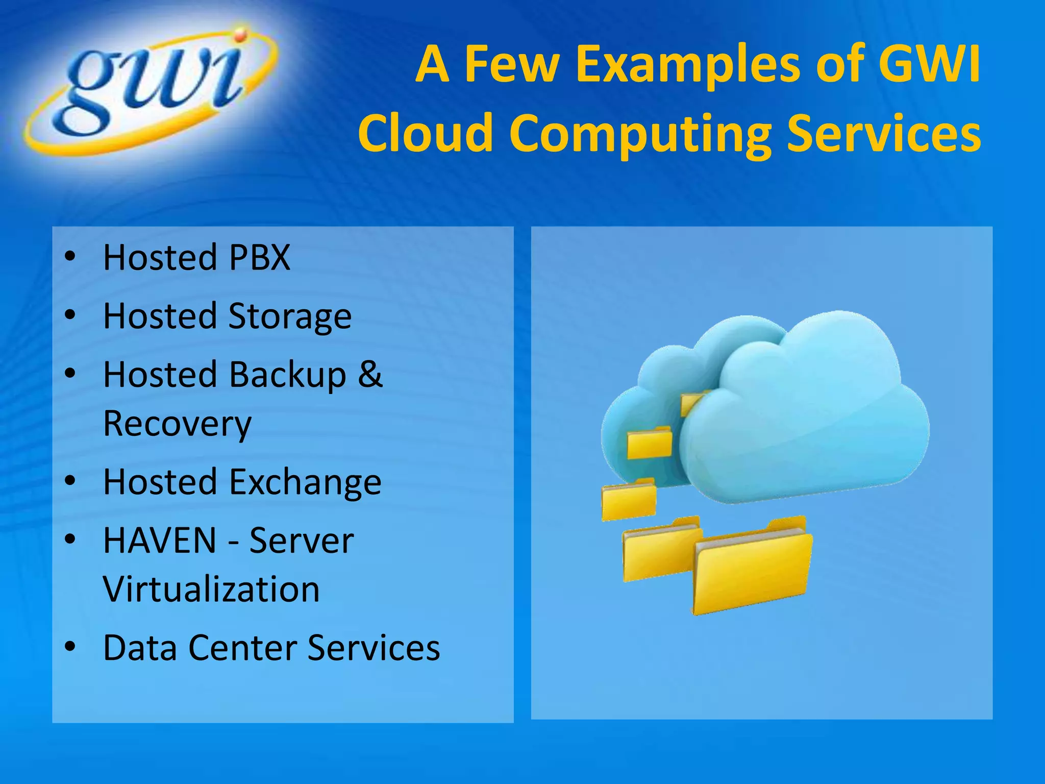 A Few Examples of GWI
                 Cloud Computing Services

• Hosted PBX
• Hosted Storage
• Hosted Backup &
  Recovery
• Hosted Exchange
• HAVEN - Server
  Virtualization
• Data Center Services
 