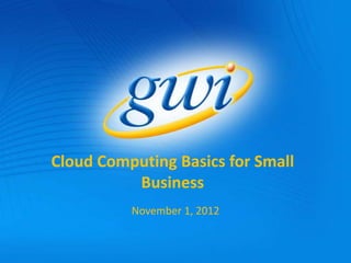 Cloud Computing Basics for Small
          Business
          November 1, 2012
 