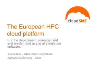 The European HPC
cloud platform
For the deployment, management
and on-demand usage of simulation
software.
Tamas Kiss – Chair of Advisory Board
Andreas Ocklenburg - CEO
 