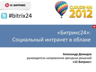 #bitrix24

                «Битрикс24»:
 Социальный интранет в облаке

                              Александр Демидов
       руководитель направления арендных решений
                                     «1С-Битрикс»
 