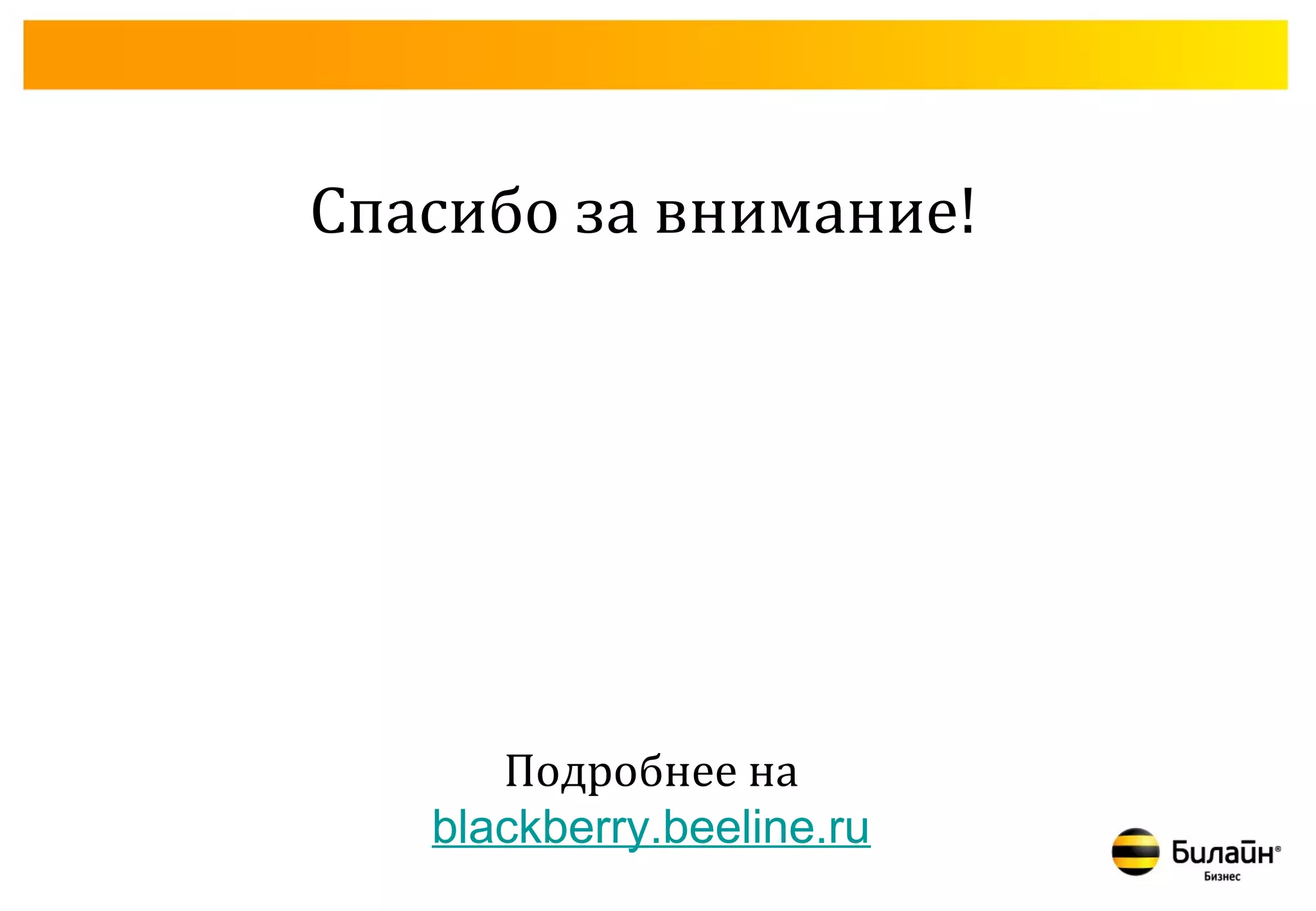 Спасибо за внимание!




      Подробнее на
   blackberry.beeline.ru
 