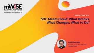 SOC Meets Cloud: What Breaks,
What Changes, What to Do?
SESSION TRACK TITLE
Anton Chuvakin
Advisor at Office of the CISO
Google Cloud
 
