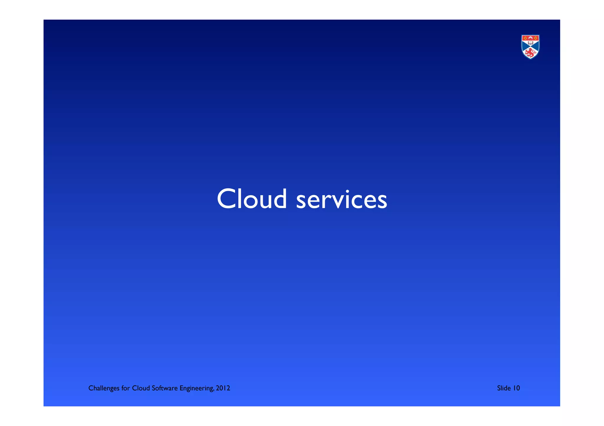 Cloud services	





Challenges for Cloud Software Engineering, 2012               	

Slide 10	

 