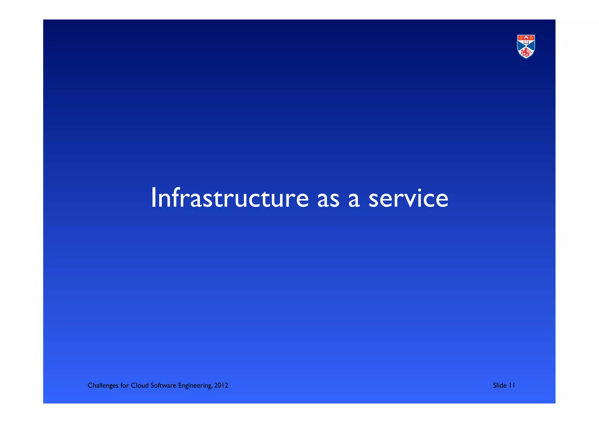 Infrastructure as a service	





Challenges for Cloud Software Engineering, 2012      	

Slide 11	

 