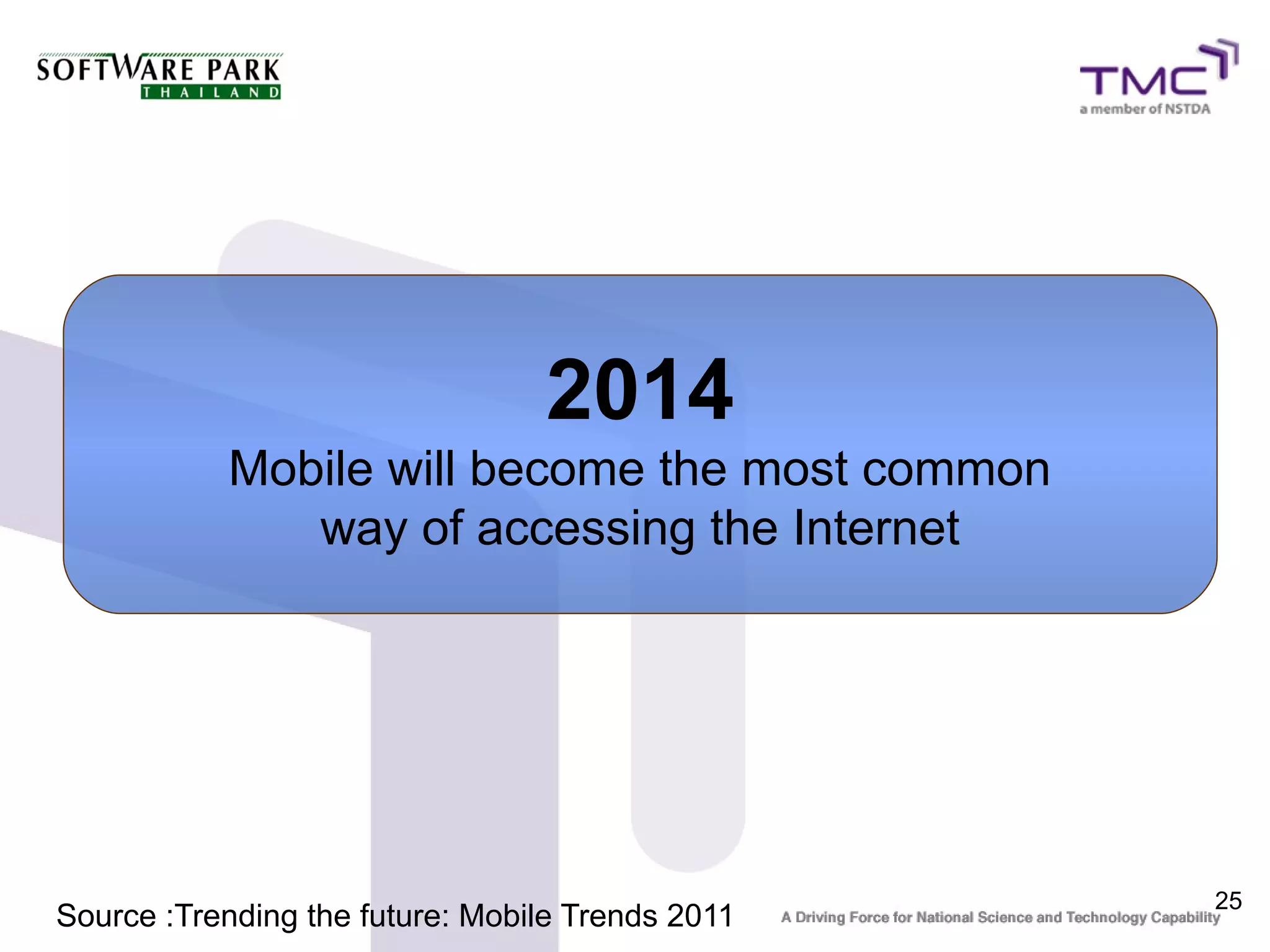 2014
           Mobile will become the most common
              way of accessing the Internet




                                                  25
Source :Trending the future: Mobile Trends 2011
 