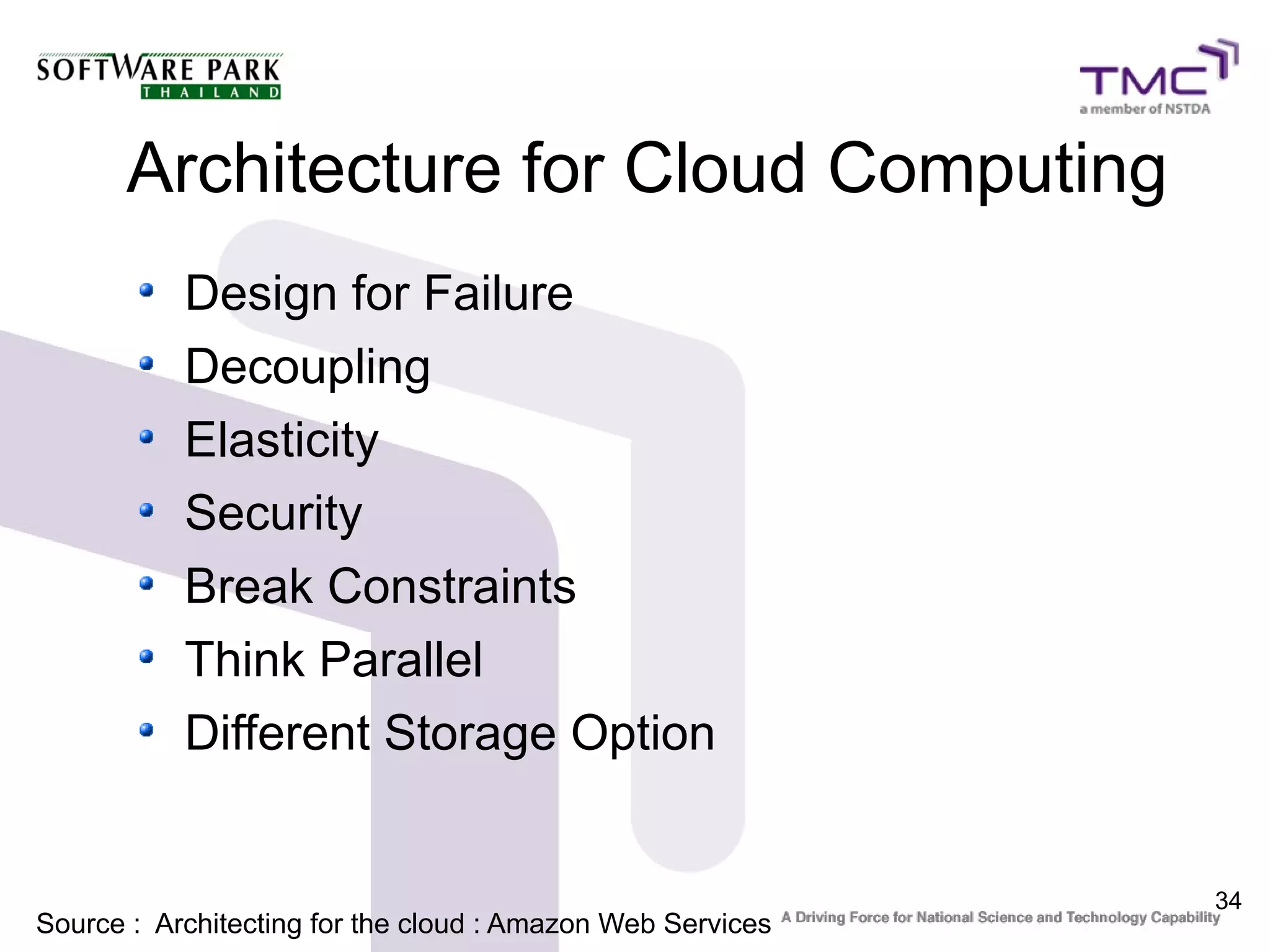 Architecture for Cloud Computing
           Design for Failure
           Decoupling
           Elasticity
           Security
           Break Constraints
           Think Parallel
           Different Storage Option


                                                            34
Source : Architecting for the cloud : Amazon Web Services
 