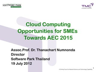 Cloud Computing
   Opportunities for SMEs
     Towards AEC 2015

Assoc.Prof. Dr. Thanachart Numnonda
Director
Software Park Thailand
19 July 2012
                                      1
 
