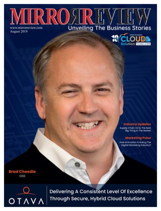 www.mirrorreview.com
August 2019
Industry Updates
Supply Chain 4.0 Is The Next
Big Thing In The Market
Marketing Pulse
How Animation Is Ruling The
Digital Marketing Industry?
Brad Cheedle
CEO
Delivering A Consistent Level Of Excellence
Through Secure, Hybrid Cloud Solutions
 