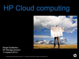 HP Cloud computing




Sergei Sudlenkov
НР Storage Division
11 апреля 2012 г.
 1   ©2010 Hewlett-Packard Development Company, L.P. The information contained herein is subject to change without notice
 