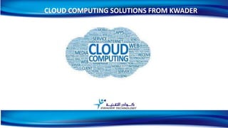 CLOUD COMPUTING SOLUTIONS FROM KWADER
1
 