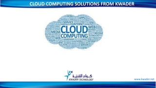 CLOUD COMPUTING SOLUTIONS FROM KWADER
1
www.kwader.net
 