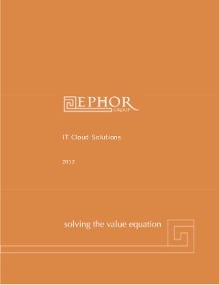 IT Cloud Solutions


                       2012




Ephor Group | 1-800-379-9330 | www.ephorgroup.com | 5353 W Alabama Suite 300 | Houston, TX 77056
 