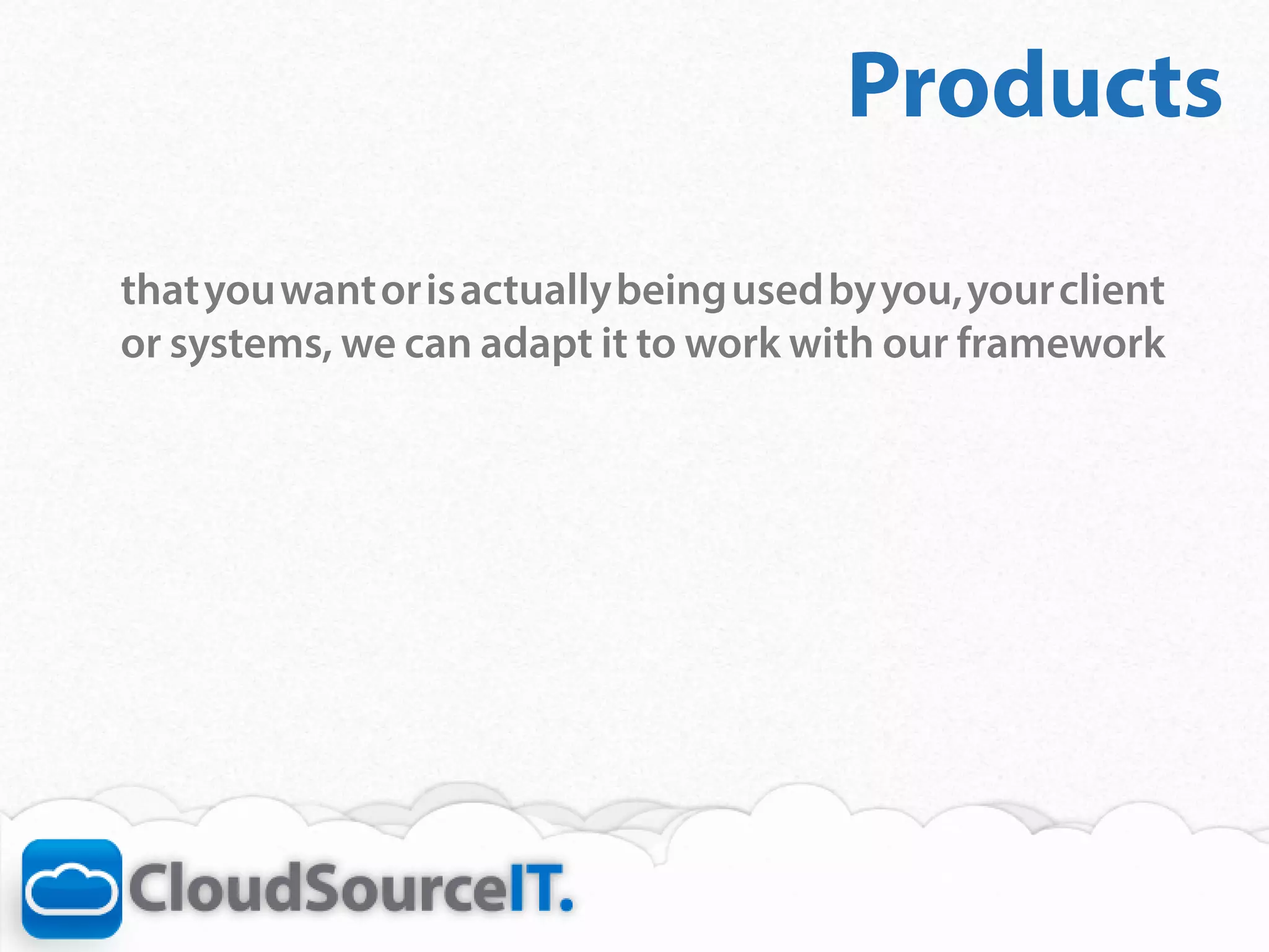 Products
    that you want or is actually being used by you, your client
    or systems, we can adapt it to work with our framework	

￼
 