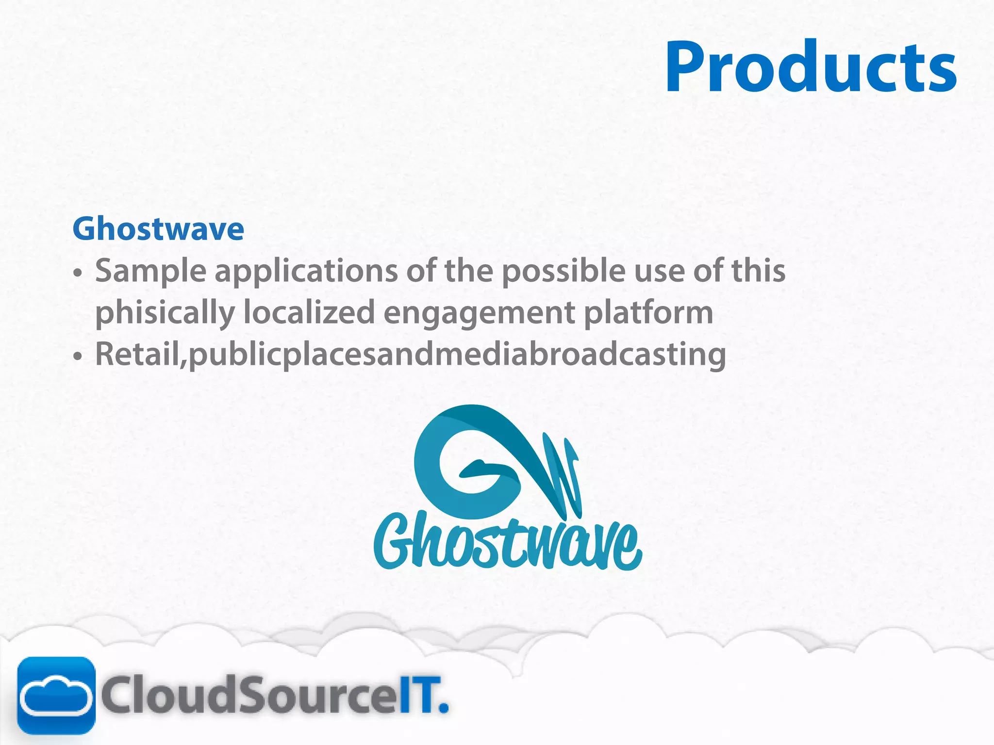 Products
Ghostwave
•	 Sample applications of the possible use of this
   phisically localized engagement platform
•	 Retail,publicplacesandmediabroadcasting
 