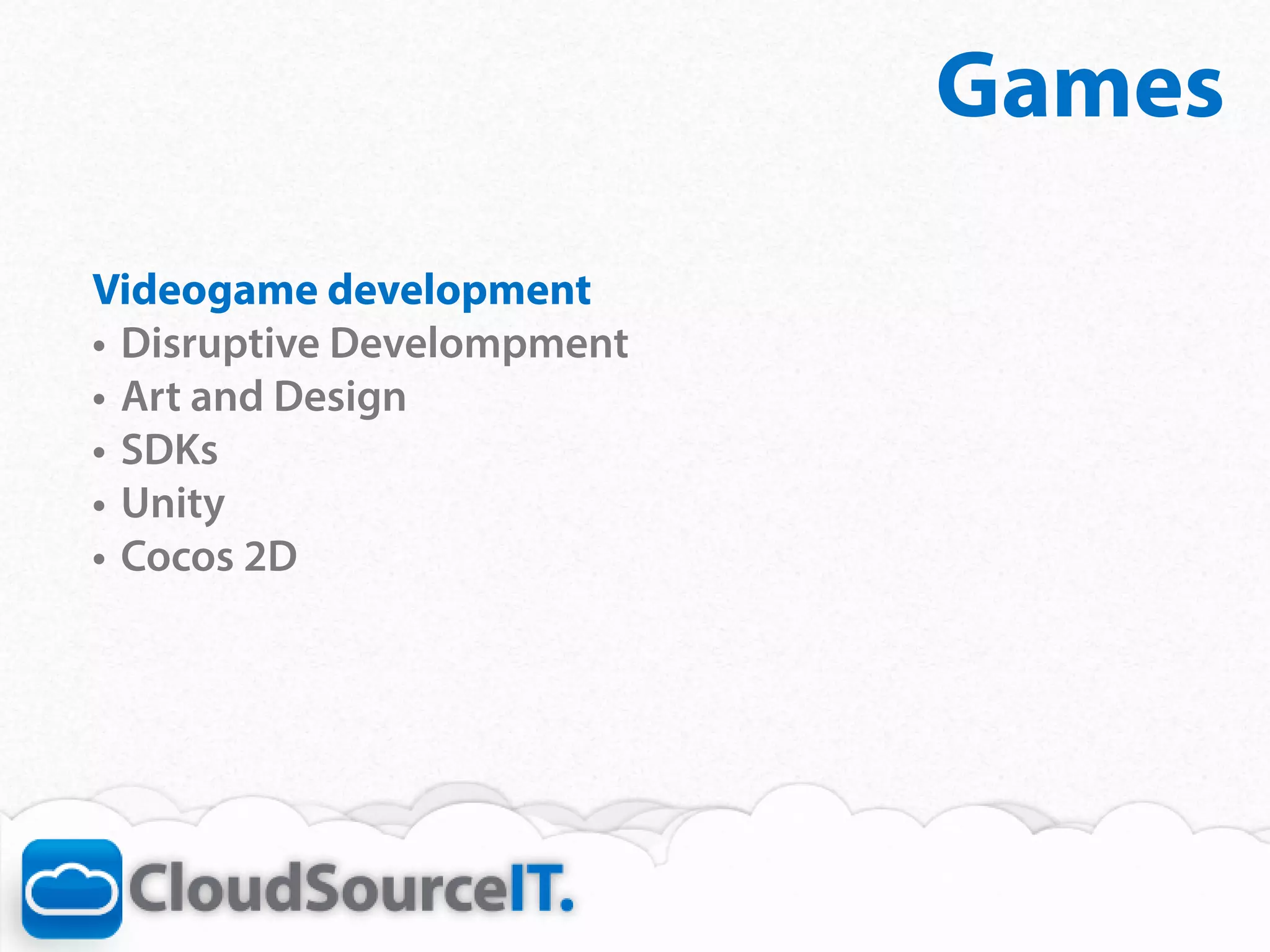 Games
Videogame development
•	 Disruptive Develompment
•	 Art and Design
•	 SDKs
•	 Unity
•	 Cocos 2D
 