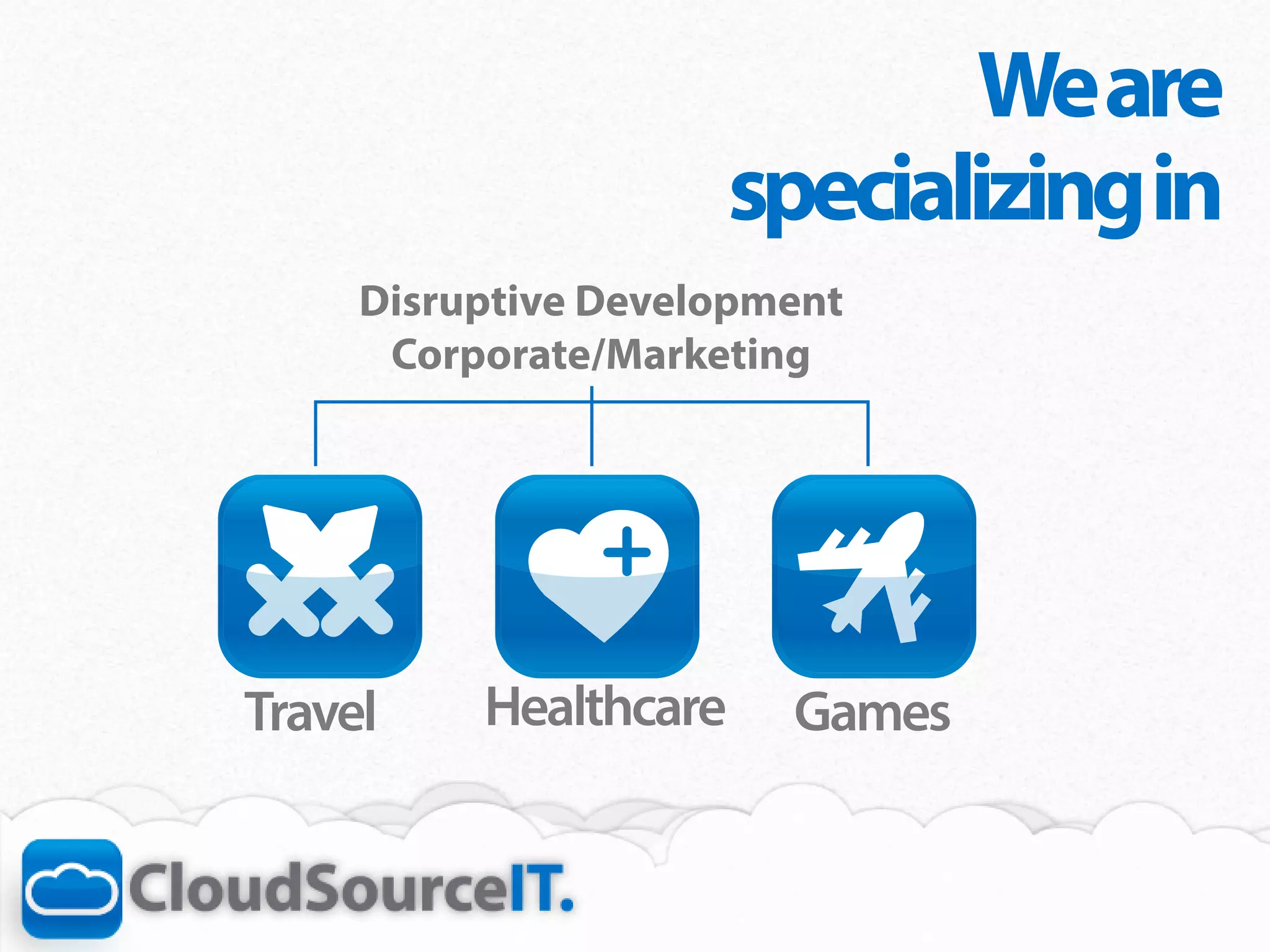 We are
                       specializing in
     Disruptive Development
      Corporate/Marketing




Travel    Healthcare    Games
 