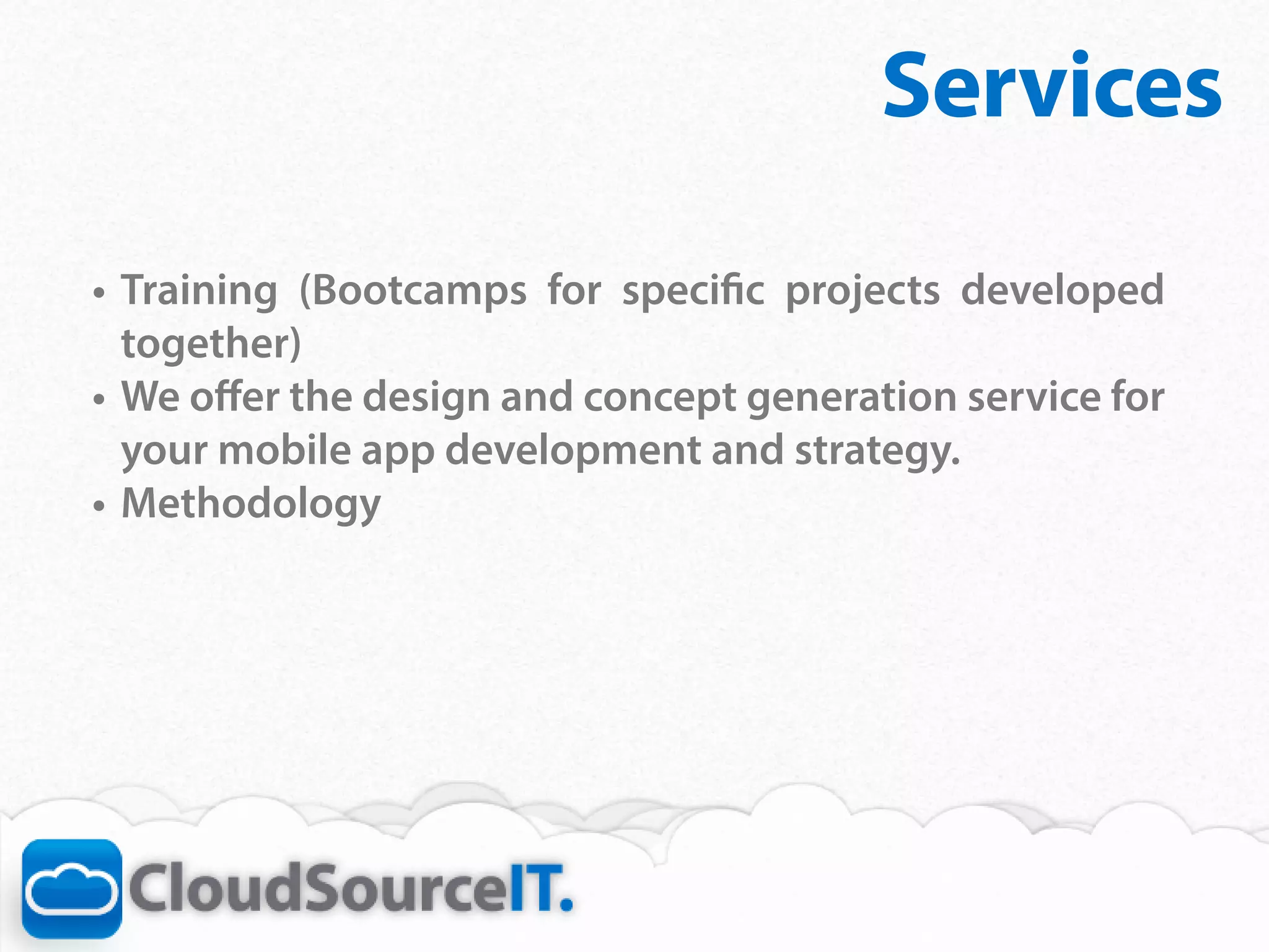 Services
•	 Training (Bootcamps for specific projects developed
   together)
•	 We offer the design and concept generation service for
   your mobile app development and strategy.
•	 Methodology
 