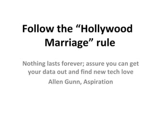 Follow the “Hollywood
     Marriage” rule
Nothing lasts forever; assure you can get
 your data out and find new tech love
         Allen Gunn, Aspiration
 