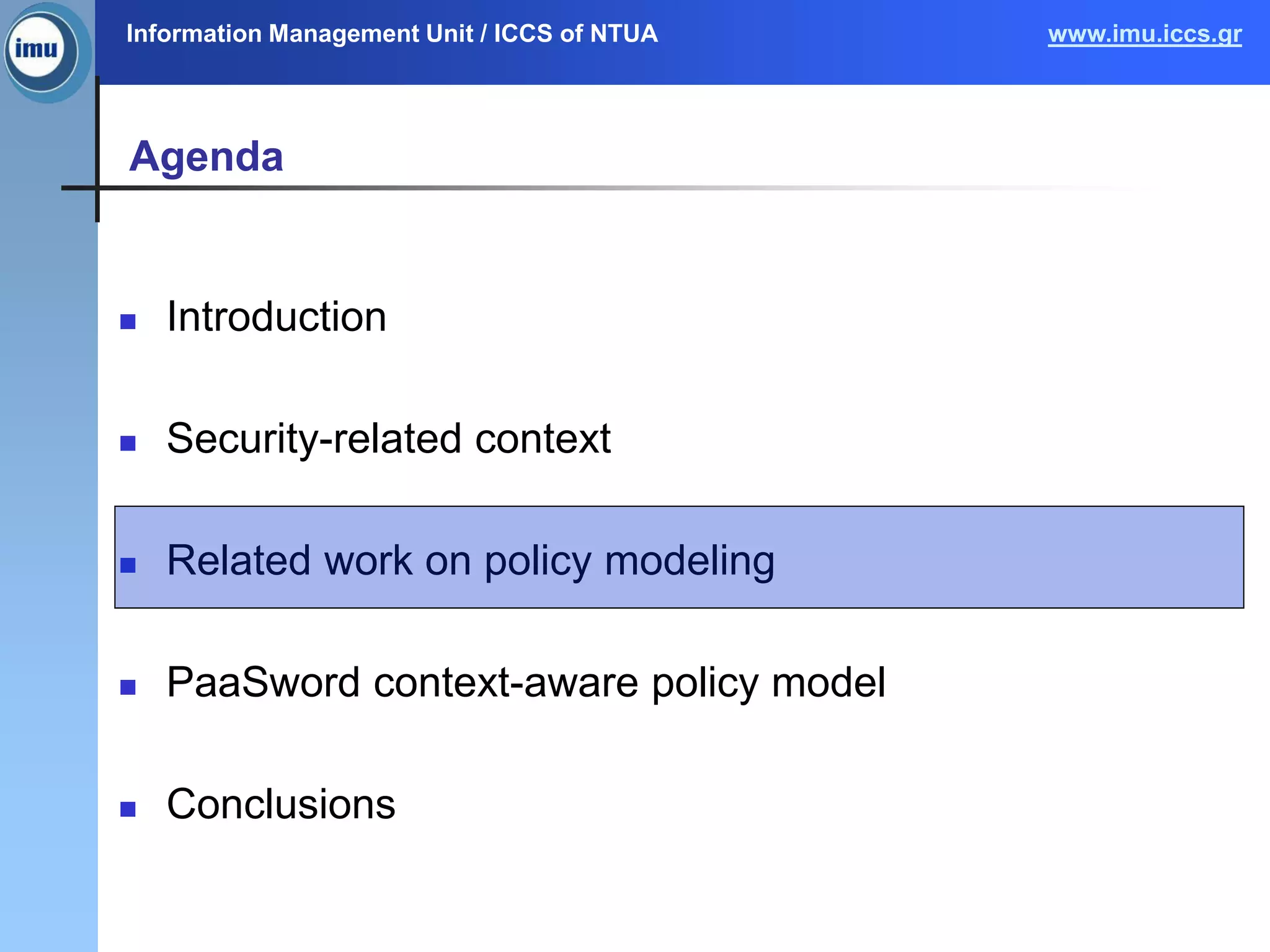 Information Management Unit / ICCS of NTUA www.imu.iccs.gr
Agenda
 Introduction
 Security-related context
 Related work on policy modeling
 PaaSword context-aware policy model
 Conclusions
 