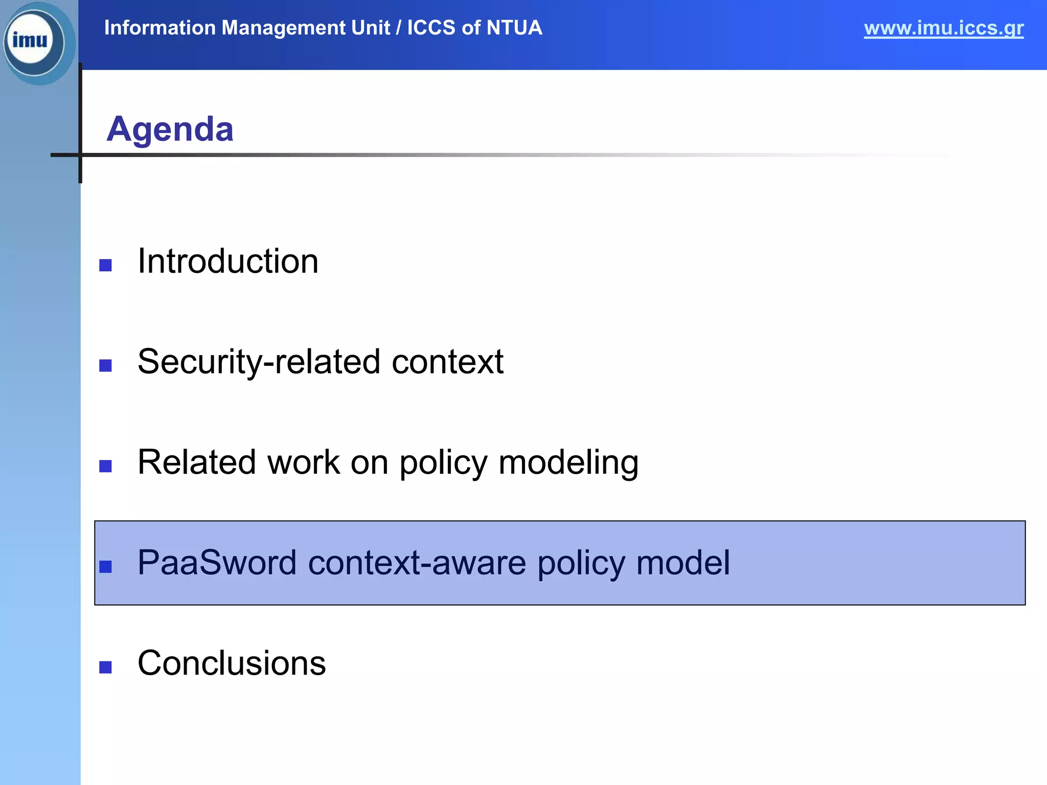 Information Management Unit / ICCS of NTUA www.imu.iccs.gr
Agenda
 Introduction
 Security-related context
 Related work on policy modeling
 PaaSword context-aware policy model
 Conclusions
 