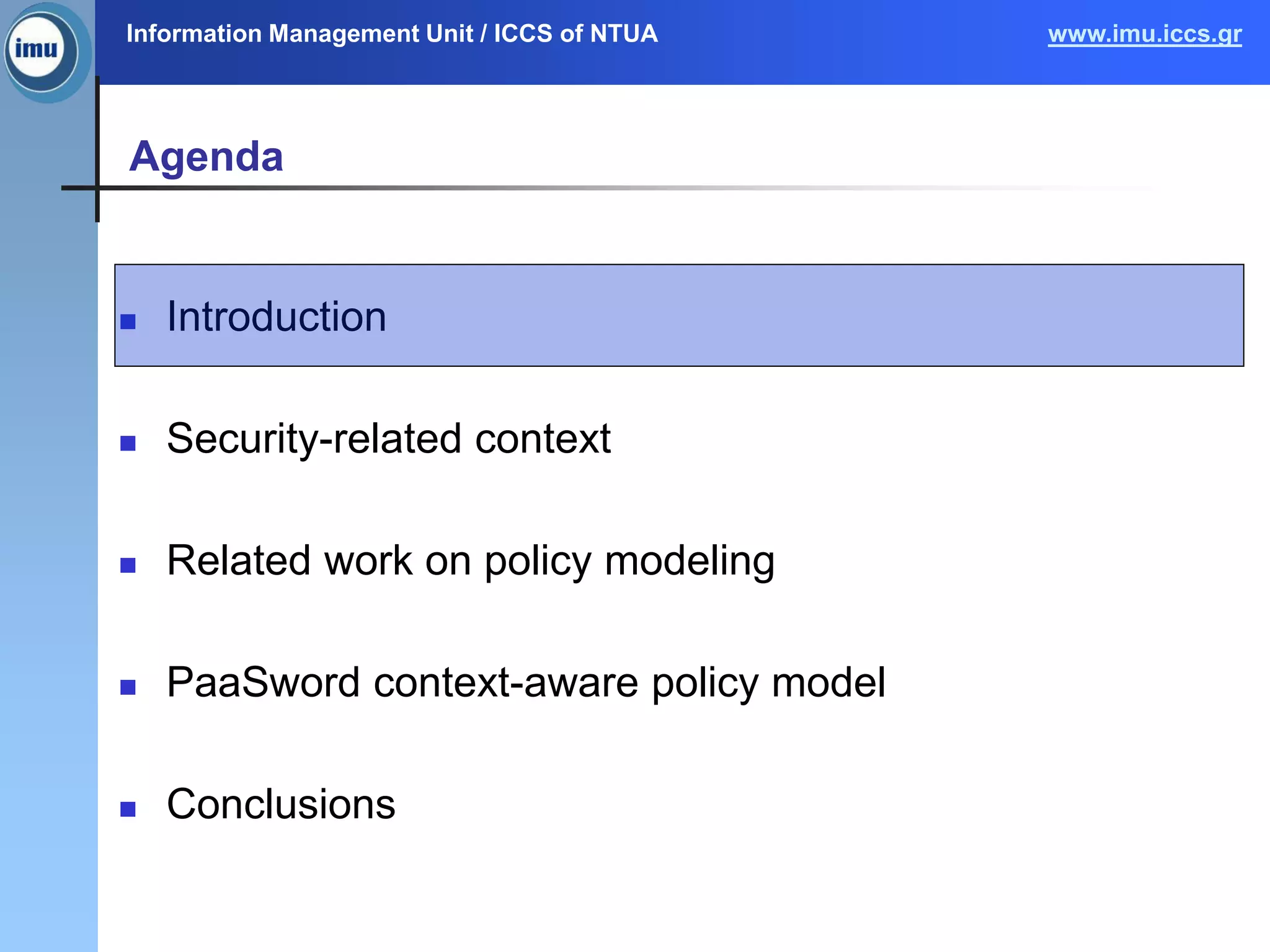 Information Management Unit / ICCS of NTUA www.imu.iccs.gr
Agenda
 Introduction
 Security-related context
 Related work on policy modeling
 PaaSword context-aware policy model
 Conclusions
 