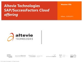 © 2013 Altevie Technologies s.r.l. All rights reserved.
Massimo Villa
Milano, 22/05/2013
Altevie Technologies
SAP/SuccessFactors Cloud
offering
 