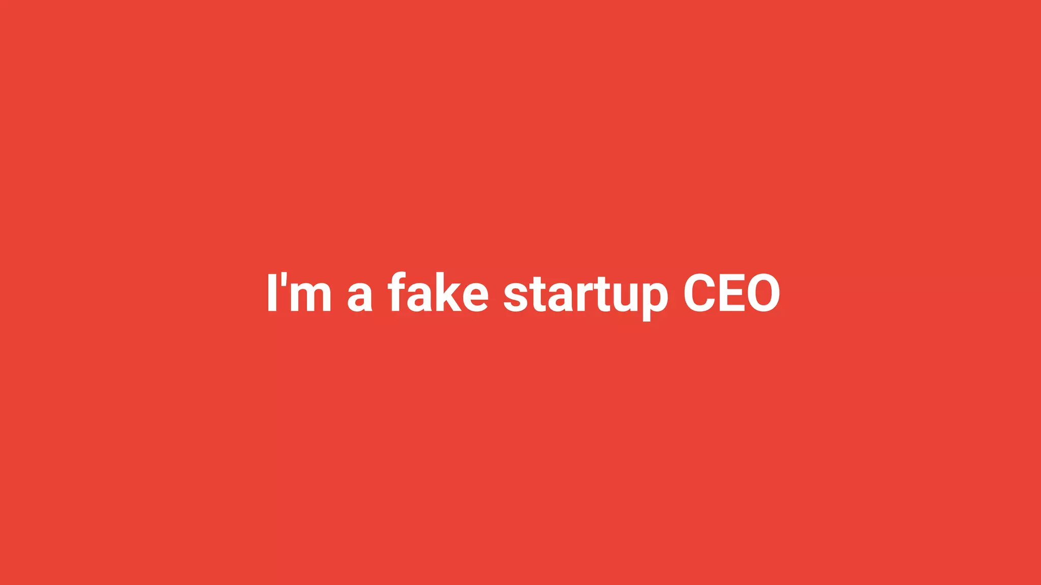 I'm a fake startup CEO
 