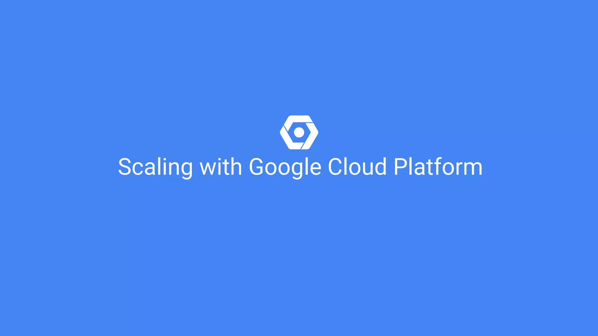 Scaling with Google Cloud Platform
 