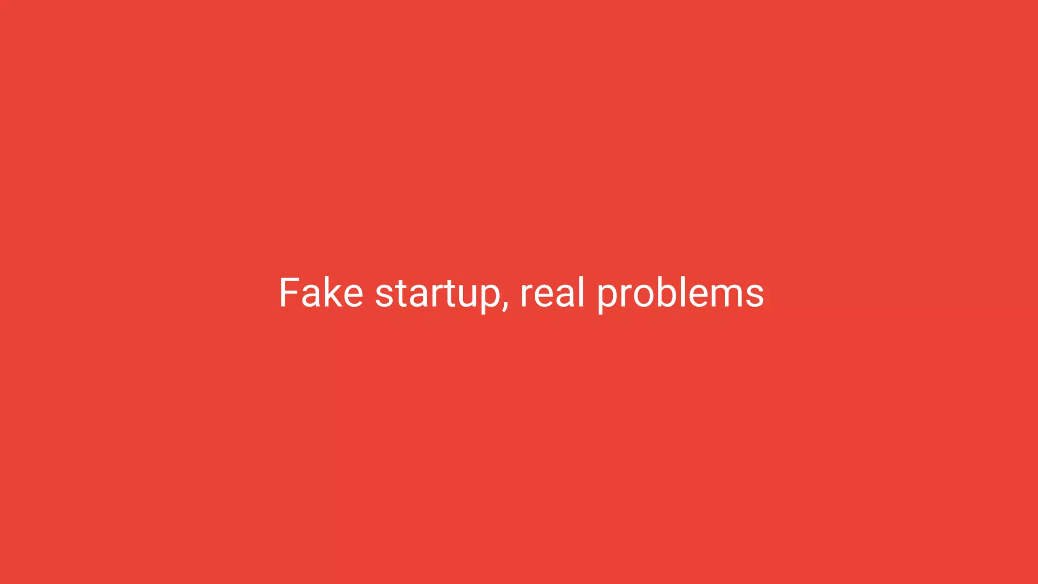 Fake startup, real problems
 