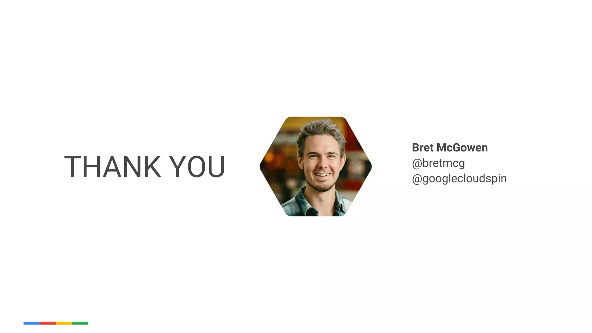 Bret McGowen
@bretmcg
@googlecloudspinTHANK YOU
 