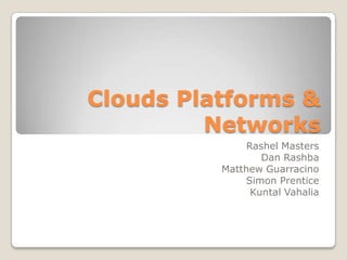 Clouds Platforms & Networks Rashel Masters Dan Rashba Matthew Guarracino Simon Prentice KuntalVahalia 