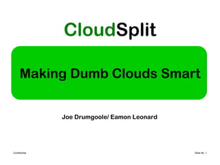 Making Dumb Clouds Smart


               Joe Drumgoole/ Eamon Leonard




Confidential                                  Slide No. 1
 