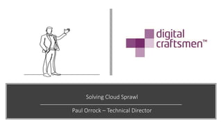 Solving Cloud Sprawl
Paul Orrock – Technical Director
 