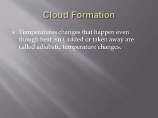  Temperatures changes that happen even
though heat isn’t added or taken away are
called adiabatic temperature changes.
 