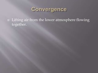  Lifting air from the lower atmosphere flowing
together.
 