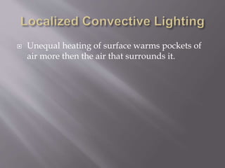  Unequal heating of surface warms pockets of
air more then the air that surrounds it.
 