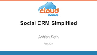 Social CRM Simplified
Ashish Seth
April 2014
 