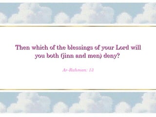 Then which of the blessings of your Lord willThen which of the blessings of your Lord will
you both (jinn and men) deny?you both (jinn and men) deny?
Ar-Rahman: 13
 